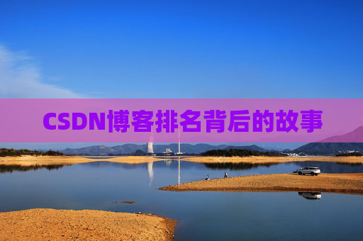 CSDN博客排名背后的故事 CSDN博客排名背后的故事